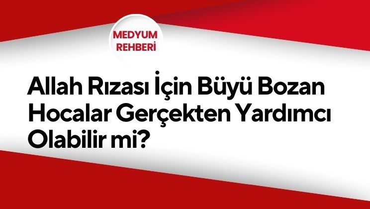 Allah Rızası İçin Büyü Bozan Hocalar: Gerçekten Yardımcı Olabilir mi?